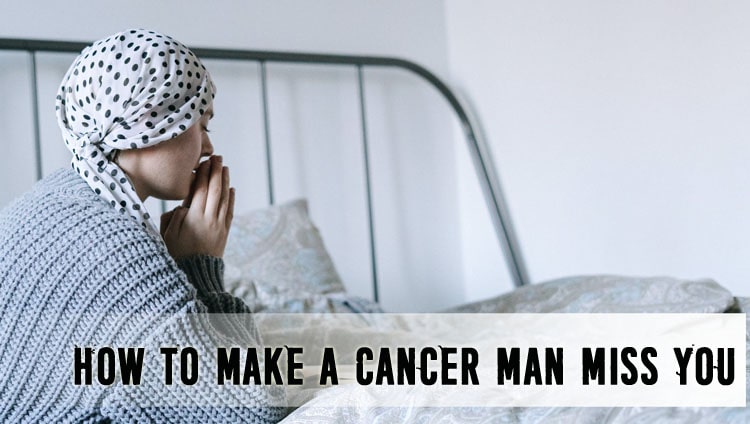 How to Make a Cancer Man Miss You